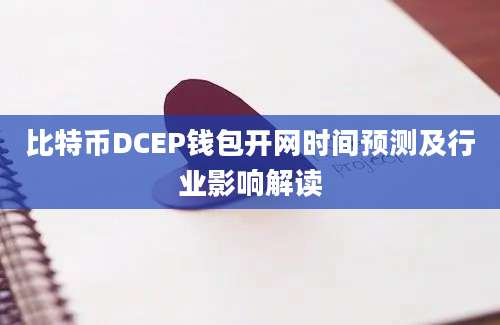 比特币DCEP钱包开网时间预测及行业影响解读