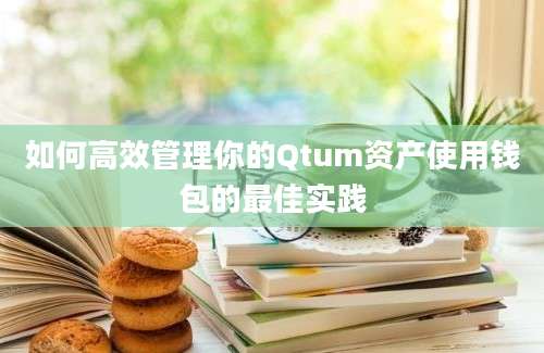 如何高效管理你的Qtum资产使用钱包的最佳实践