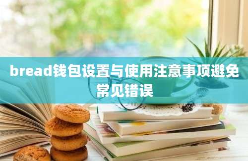 bread钱包设置与使用注意事项避免常见错误