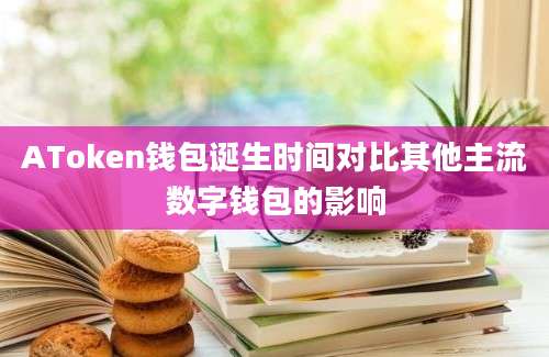 AToken钱包诞生时间对比其他主流数字钱包的影响