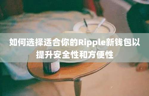 如何选择适合你的Ripple新钱包以提升安全性和方便性