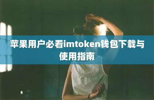 苹果用户必看imtoken钱包下载与使用指南