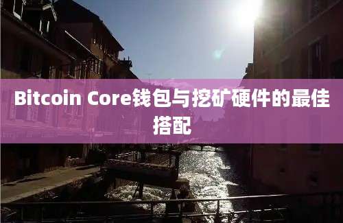 Bitcoin Core钱包与挖矿硬件的最佳搭配