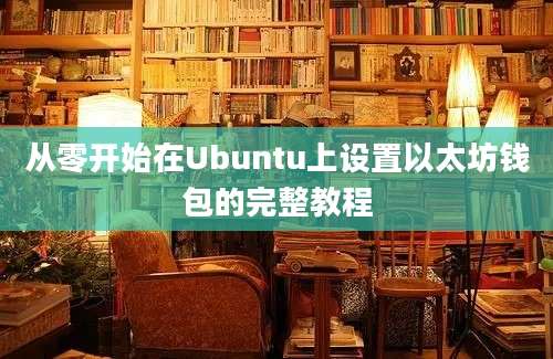 从零开始在Ubuntu上设置以太坊钱包的完整教程