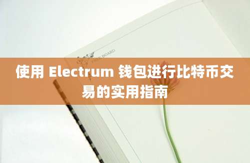 使用 Electrum 钱包进行比特币交易的实用指南