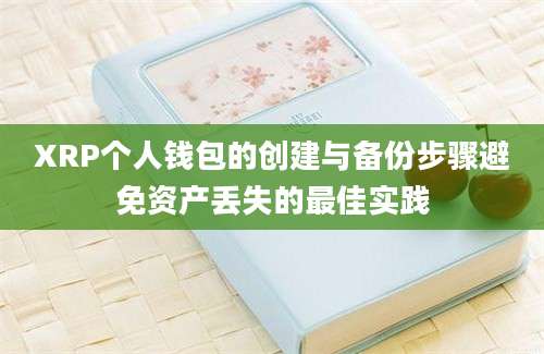 XRP个人钱包的创建与备份步骤避免资产丢失的最佳实践