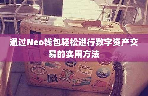 通过Neo钱包轻松进行数字资产交易的实用方法