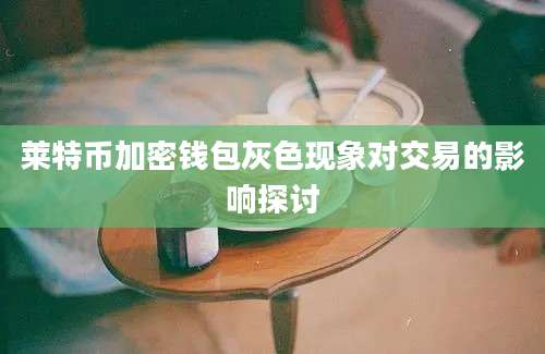 莱特币加密钱包灰色现象对交易的影响探讨