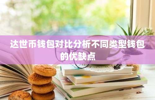 达世币钱包对比分析不同类型钱包的优缺点