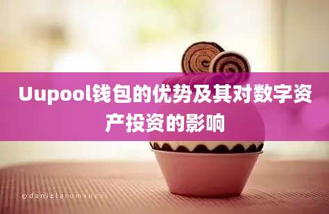 Uupool钱包的优势及其对数字资产投资的影响