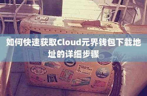 如何快速获取Cloud元界钱包下载地址的详细步骤