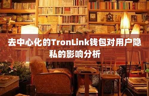 去中心化的TronLink钱包对用户隐私的影响分析