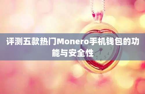 评测五款热门Monero手机钱包的功能与安全性