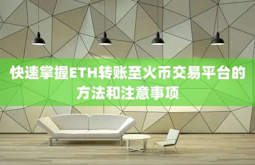 快速掌握ETH转账至火币交易平台的方法和注意事项