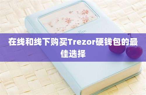 在线和线下购买Trezor硬钱包的最佳选择