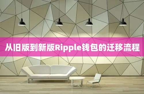 从旧版到新版Ripple钱包的迁移流程