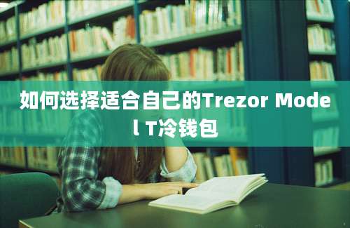 如何选择适合自己的Trezor Model T冷钱包