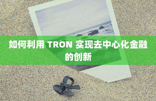 如何利用 TRON 实现去中心化金融的创新