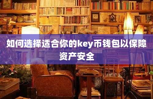 如何选择适合你的key币钱包以保障资产安全