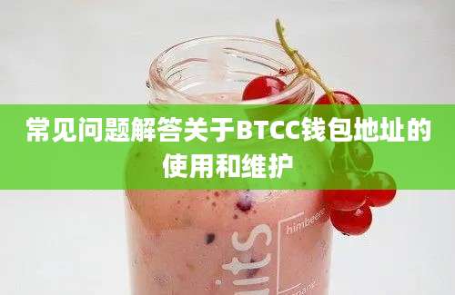 常见问题解答关于BTCC钱包地址的使用和维护