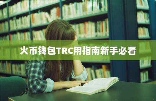 火币钱包TRC用指南新手必看