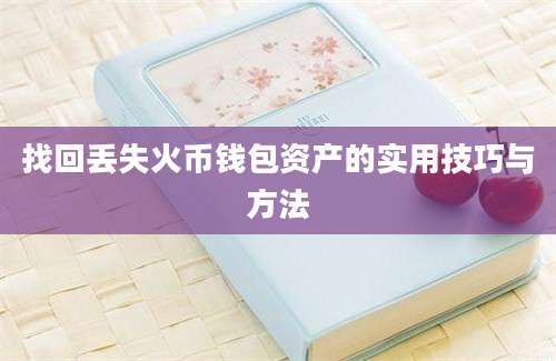 找回丢失火币钱包资产的实用技巧与方法