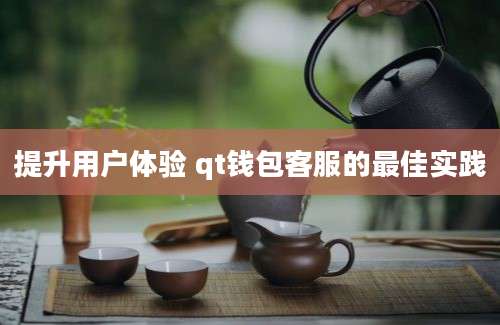 提升用户体验 qt钱包客服的最佳实践