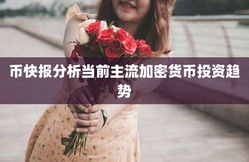 币快报分析当前主流加密货币投资趋势