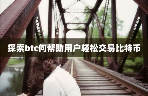 探索btc何帮助用户轻松交易比特币