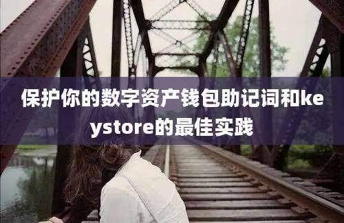 保护你的数字资产钱包助记词和keystore的最佳实践