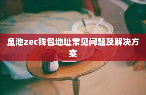 鱼池zec钱包地址常见问题及解决方案