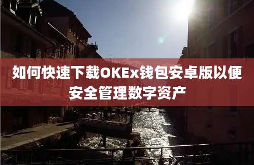 如何快速下载OKEx钱包安卓版以便安全管理数字资产