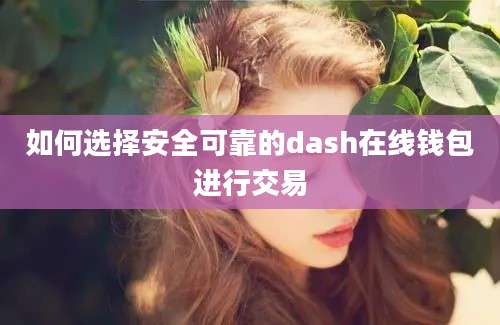 如何选择安全可靠的dash在线钱包进行交易