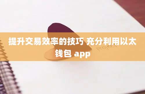 提升交易效率的技巧 充分利用以太钱包 app