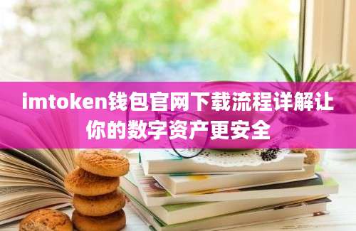 imtoken钱包官网下载流程详解让你的数字资产更安全