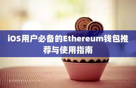 iOS用户必备的Ethereum钱包推荐与使用指南