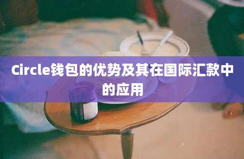 Circle钱包的优势及其在国际汇款中的应用