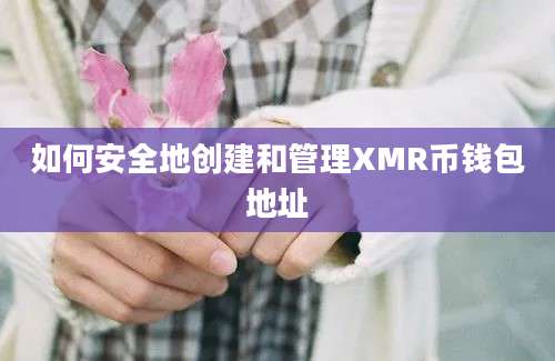 如何安全地创建和管理XMR币钱包地址