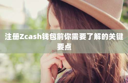 注册Zcash钱包前你需要了解的关键要点