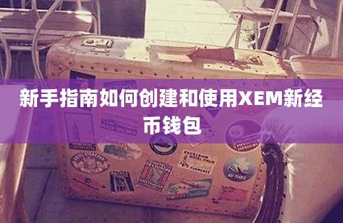 新手指南如何创建和使用XEM新经币钱包