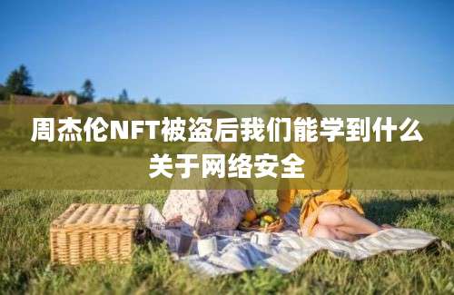 周杰伦NFT被盗后我们能学到什么关于网络安全