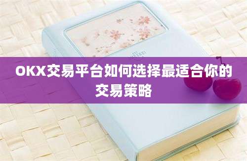 OKX交易平台如何选择最适合你的交易策略