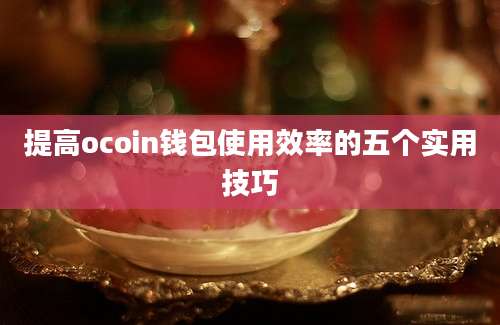 提高ocoin钱包使用效率的五个实用技巧