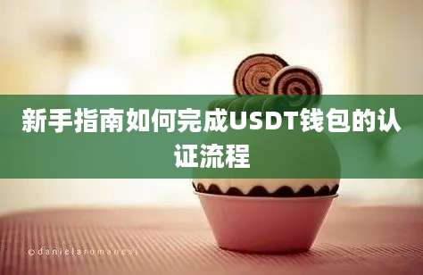 新手指南如何完成USDT钱包的认证流程