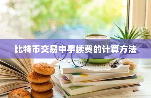 比特币交易中手续费的计算方法