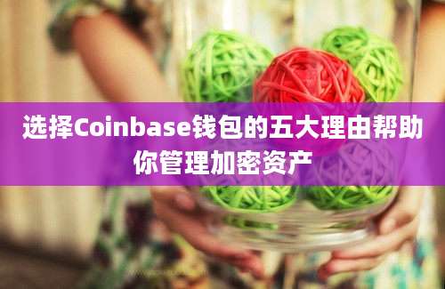 选择Coinbase钱包的五大理由帮助你管理加密资产