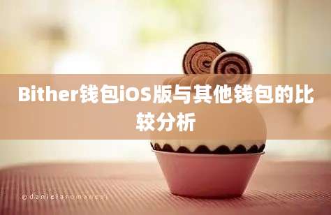 Bither钱包iOS版与其他钱包的比较分析