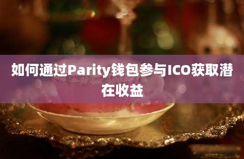 如何通过Parity钱包参与ICO获取潜在收益