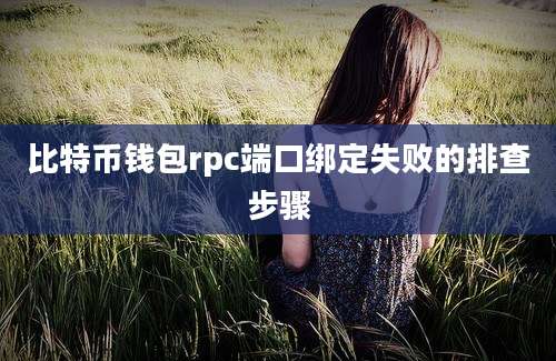 比特币钱包rpc端口绑定失败的排查步骤