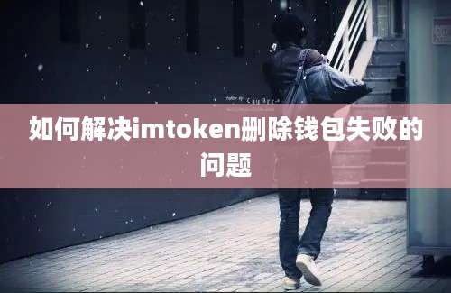 如何解决imtoken删除钱包失败的问题